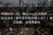 昨晚刷到一段；糖心vlog在线教学——刚点进去 - 细节多到我怀疑人生？！建议收藏，省得再翻车