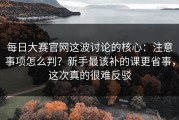 每日大赛官网这波讨论的核心：注意事项怎么判？新手最该补的课更省事，这次真的很难反驳