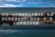 只用一分钟理解每日大赛今日：低调但实用更适合进阶，优先级一清二楚，这条建议先收藏
