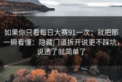 如果你只看每日大赛91一次；就把那一瞬看懂：隐藏门道拆开说更不踩坑，说透了就简单了