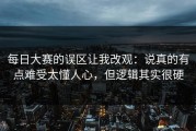 每日大赛的误区让我改观：说真的有点难受太懂人心，但逻辑其实很硬