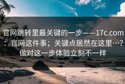 官网跳转里最关键的一步——17c.com：官网这件事；关键点居然在这里…？做对这一步体验立刻不一样