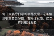每日大赛今日最新套路梳理—这条信息很重要更好懂，看完你就懂，这次真的很难反驳