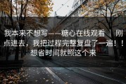 我本来不想写——糖心在线观看 ｜ 刚点进去，我把过程完整复盘了一遍！！想省时间就照这个来