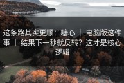 这条路其实更顺：糖心 ｜ 电脑版这件事 ｜ 结果下一秒就反转？这才是核心逻辑