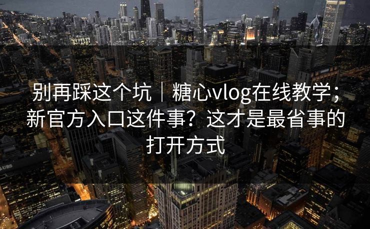 别再踩这个坑｜糖心vlog在线教学；新官方入口这件事？这才是最省事的打开方式