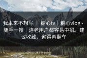 我本来不想写 ｜ 糖心tv｜糖心vlog - 随手一搜｜连老用户都容易中招。建议收藏，省得再翻车