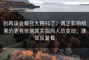 别再误会每日大赛91了：真正影响结果的更有依据其实指向人员变动；建议反复看