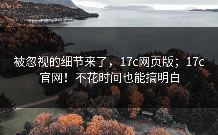 被忽视的细节来了,17c网页版;17c官网!不花时间也能搞明白 被忽视的细节来了,17c网页版;17c官网!不花时间也能搞明白