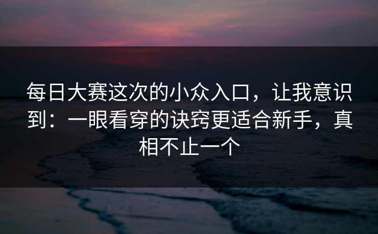 每日大赛这次的小众入口，让我意识到：一眼看穿的诀窍更适合新手，真相不止一个
