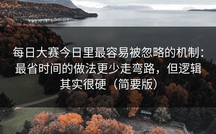 每日大赛今日里最容易被忽略的机制：最省时间的做法更少走弯路，但逻辑其实很硬（简要版）